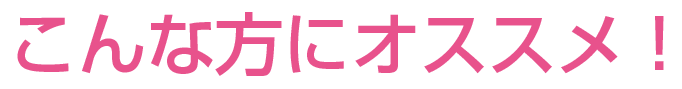 こんな方にオススメ!